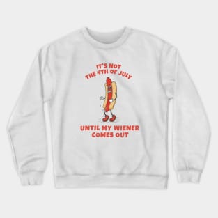 It's not 4th of July until my wiener comes out Crewneck Sweatshirt